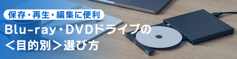 保存・再生・編集に便利！Blu-ray・DVDドライブ の＜目的別＞選び方
